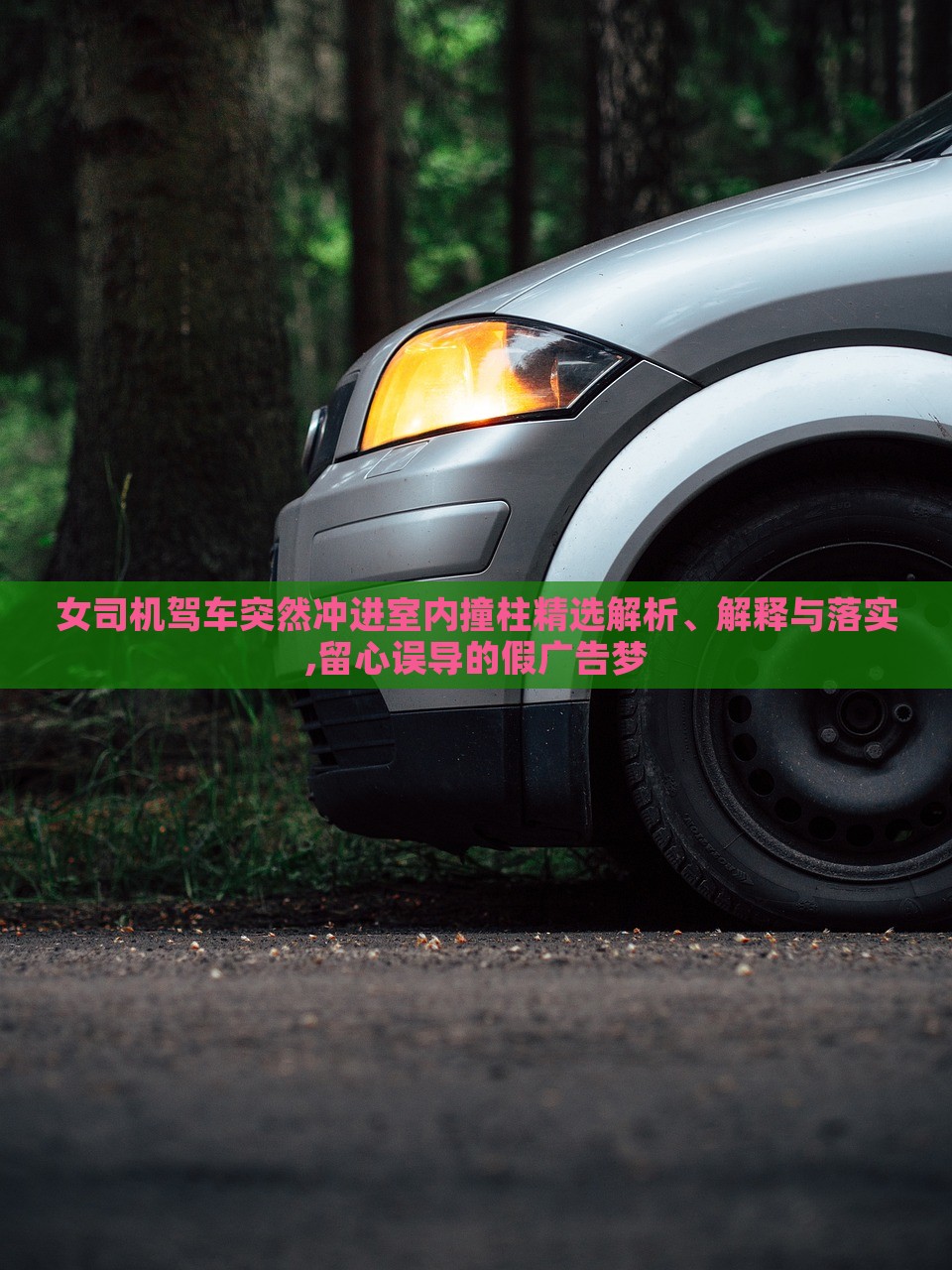 女司機(jī)駕車突然沖進(jìn)室內(nèi)撞柱精選解析、解釋與落實(shí),留心誤導(dǎo)的假?gòu)V告夢(mèng) 女司機(jī)駕車突然沖進(jìn)室內(nèi)撞柱精選解析、解釋與落實(shí),留心誤導(dǎo)的假?gòu)V告夢(mèng)