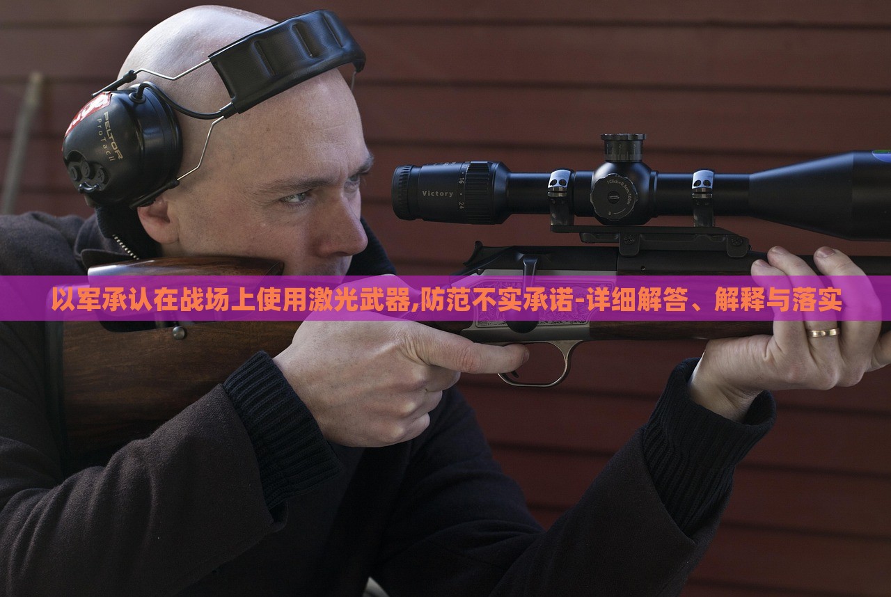 以軍承認在戰(zhàn)場上使用激光武器,防范不實承諾-詳細解答、解釋與落實