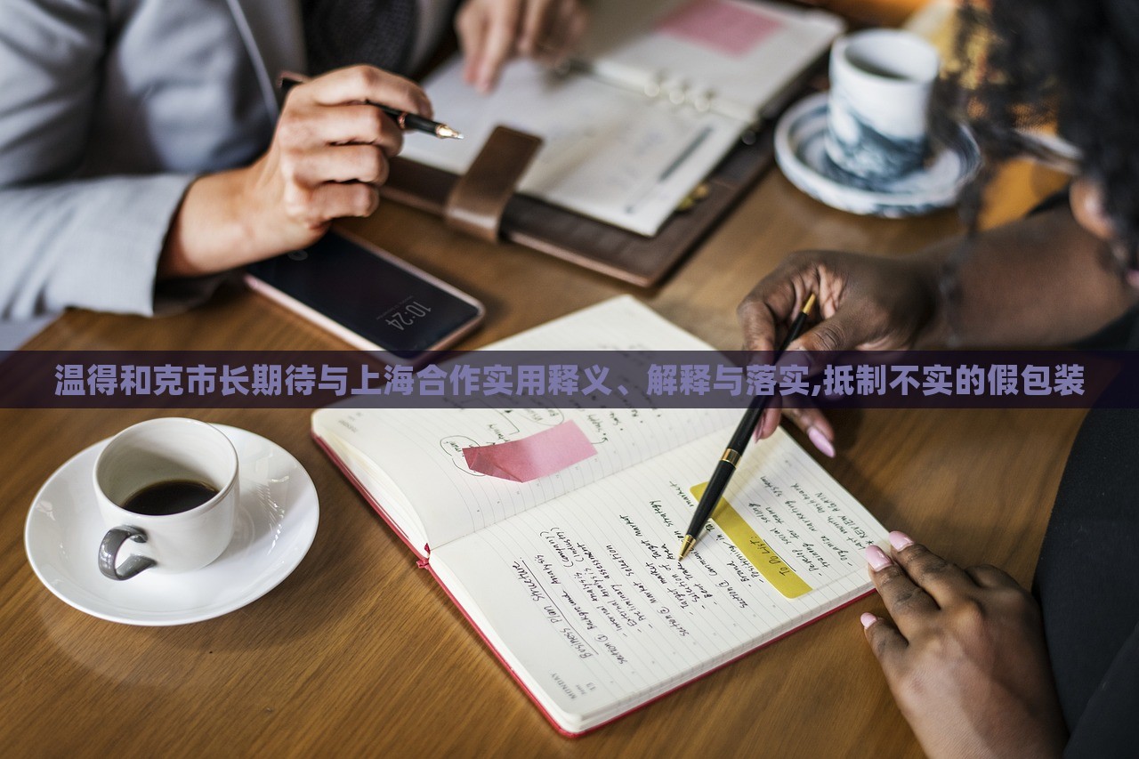 溫得和克市長期待與上海合作實用釋義、解釋與落實,抵制不實的假包裝 溫得和克市長期待與上海合作實用釋義、解釋與落實,抵制不實的假包裝