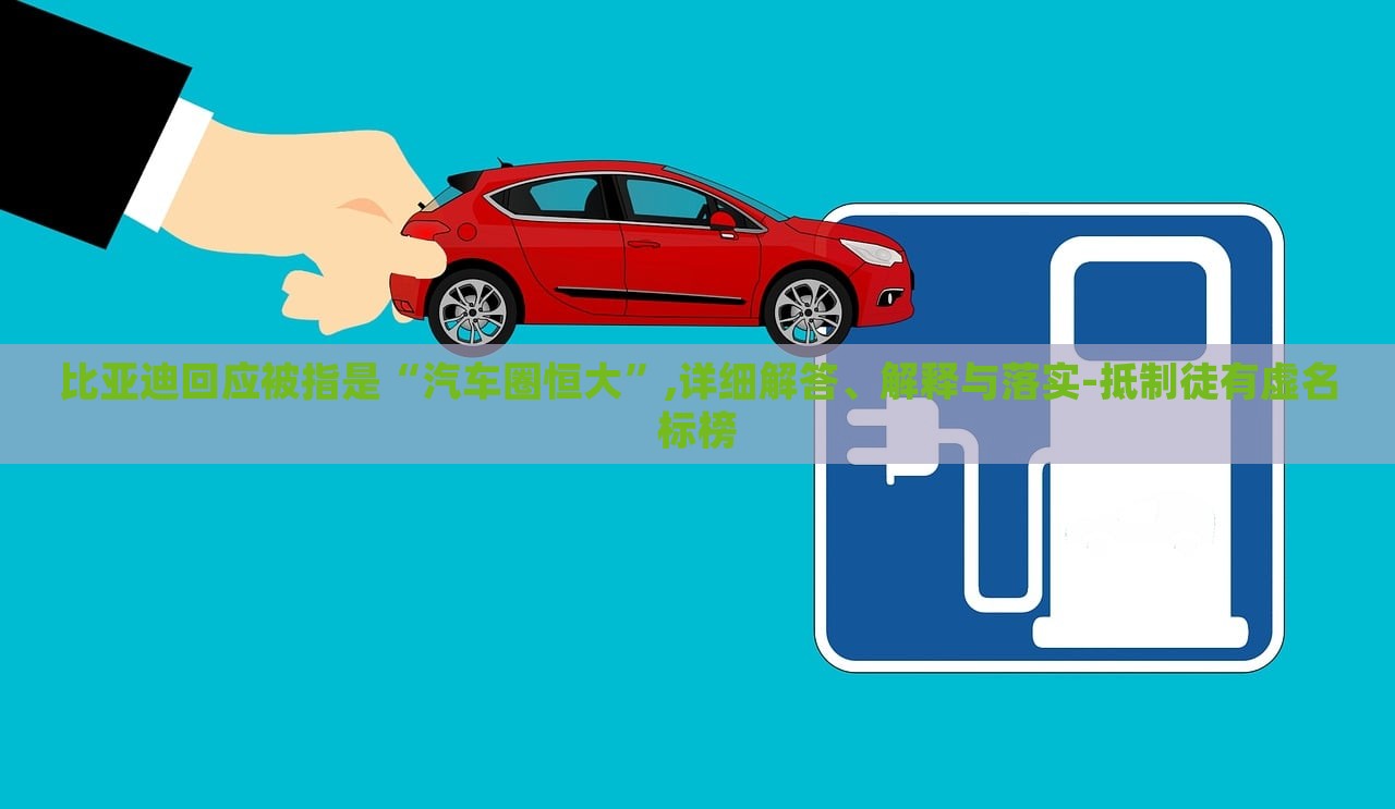 比亞迪回應(yīng)被指是“汽車圈恒大”,詳細(xì)解答、解釋與落實-抵制徒有虛名標(biāo)榜 比亞迪回應(yīng)被指是“汽車圈恒大”,詳細(xì)解答、解釋與落實-抵制徒有虛名標(biāo)榜