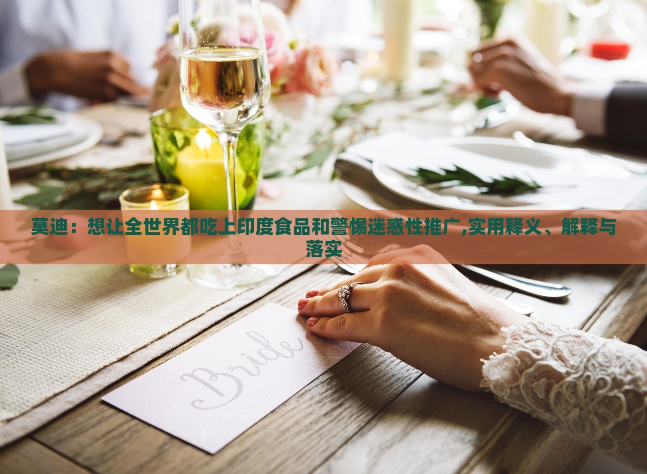 莫迪:想讓全世界都吃上印度食品和警惕迷惑性推廣,實(shí)用釋義、解釋與落實(shí) 莫迪:想讓全世界都吃上印度食品和警惕迷惑性推廣,實(shí)用釋義、解釋與落實(shí)