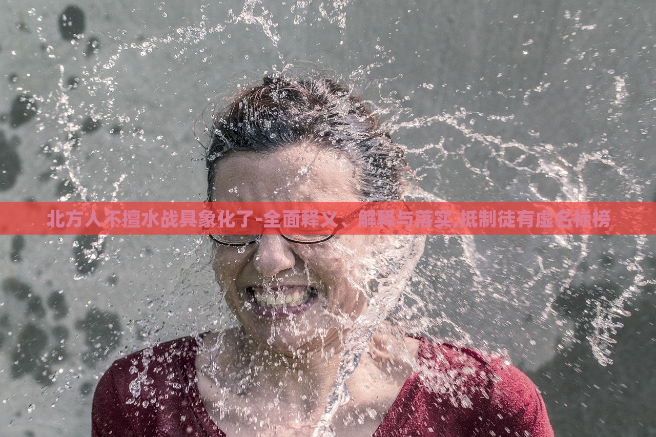 北方人不擅水戰(zhàn)具象化了-全面釋義、解釋與落實(shí),抵制徒有虛名標(biāo)榜