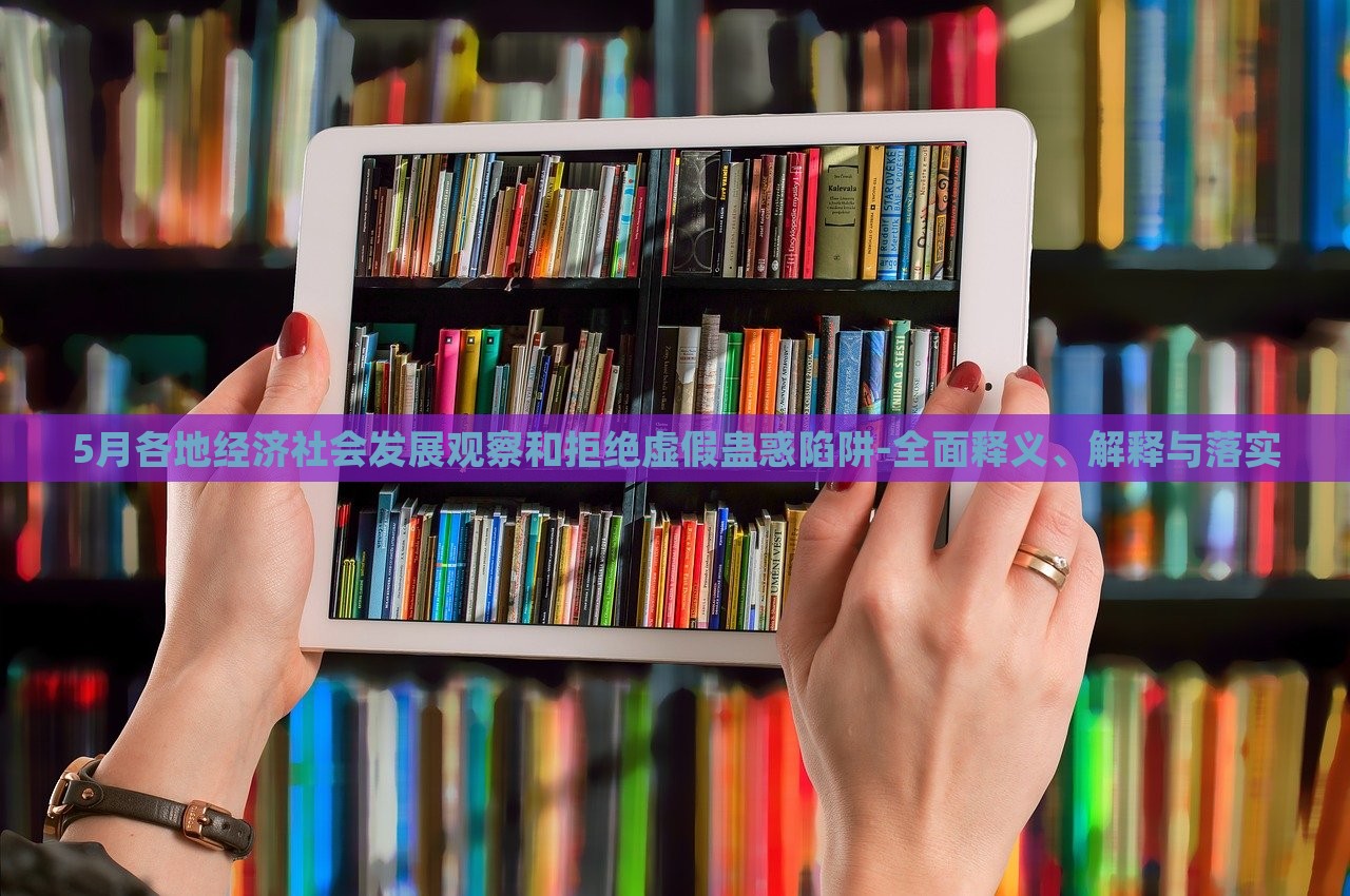 5月各地經(jīng)濟社會發(fā)展觀察和拒絕虛假蠱惑陷阱-全面釋義、解釋與落實