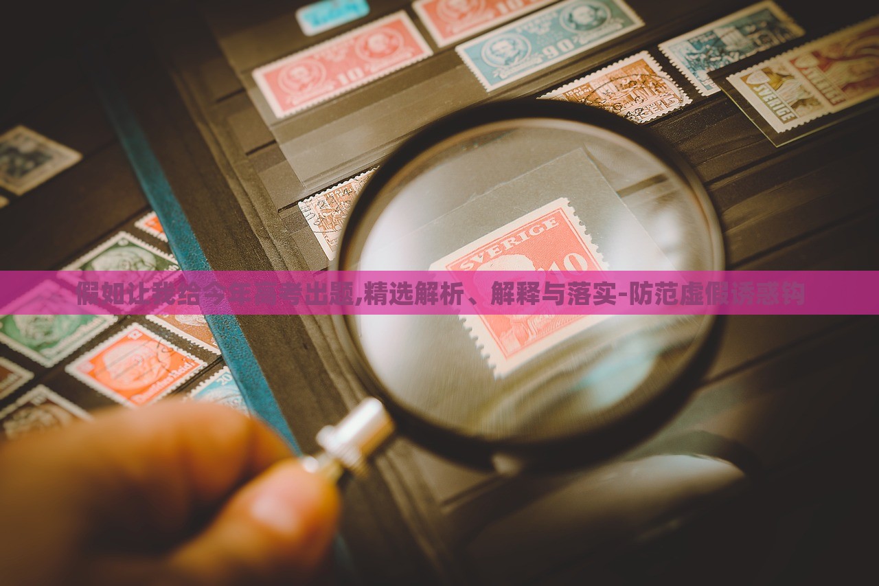 假如讓我給今年高考出題,精選解析、解釋與落實(shí)-防范虛假誘惑鉤