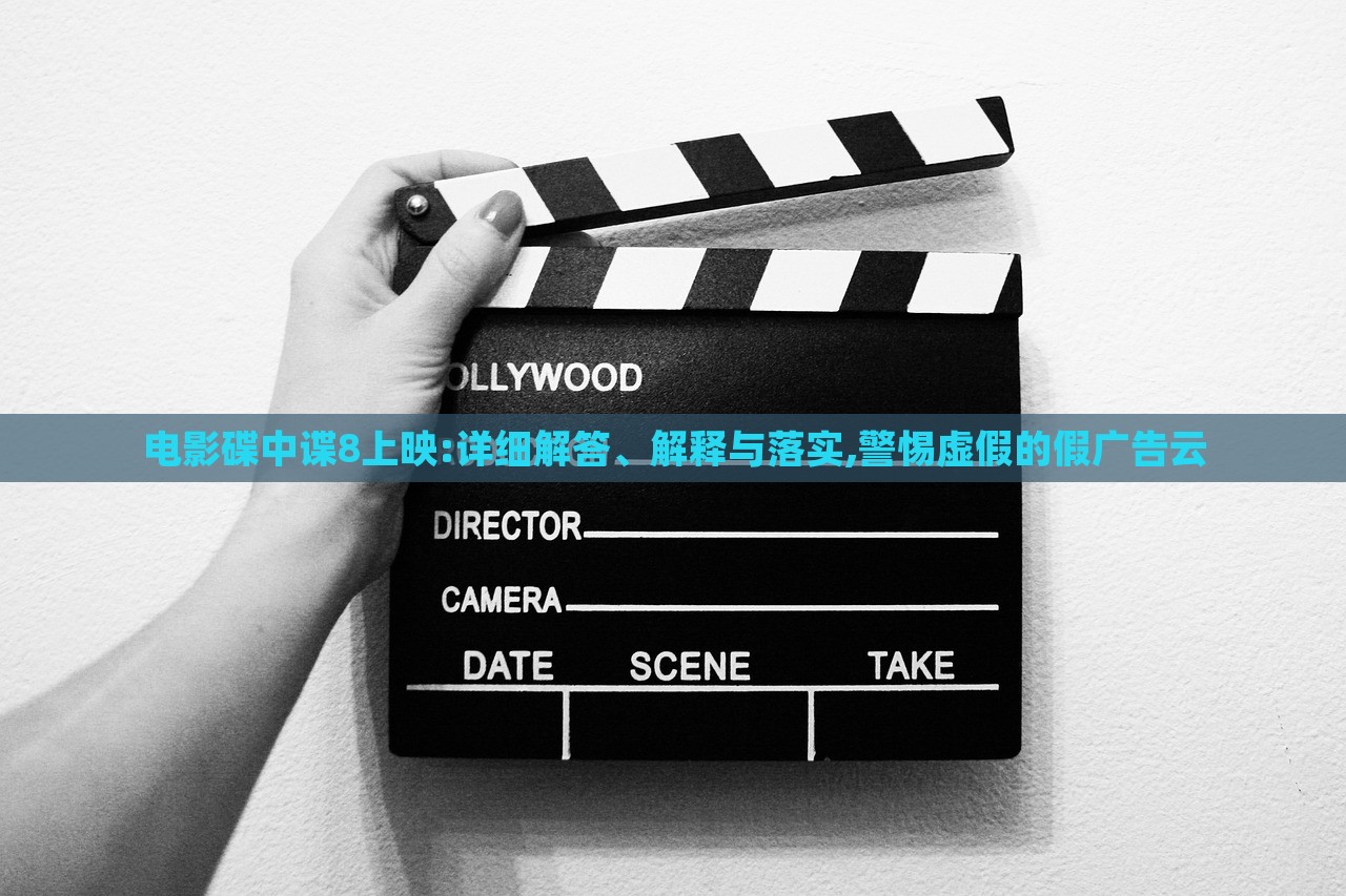 電影碟中諜8上映:詳細解答、解釋與落實,警惕虛假的假廣告云