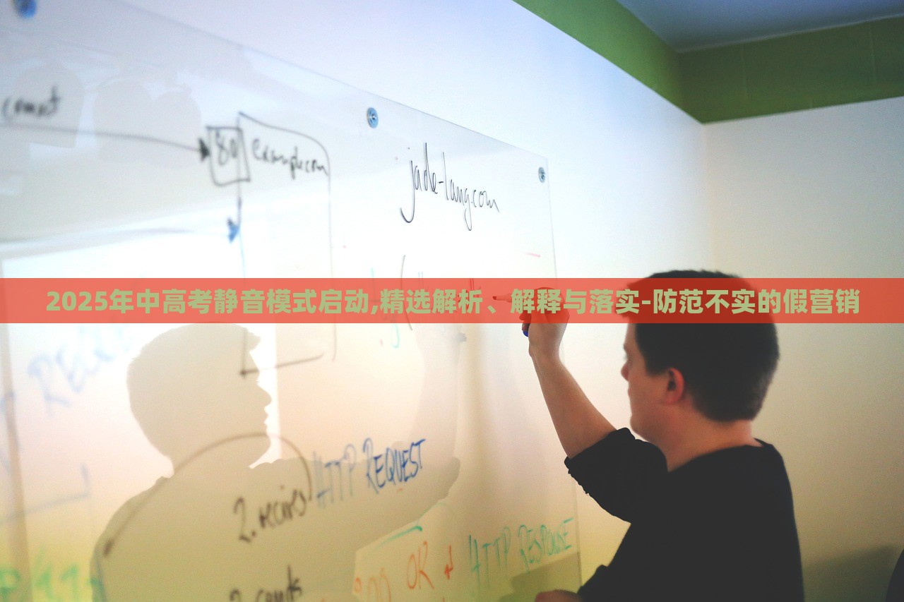 2025年中高考靜音模式啟動(dòng),精選解析、解釋與落實(shí)-防范不實(shí)的假營(yíng)銷(xiāo) 2025年中高考靜音模式啟動(dòng),精選解析、解釋與落實(shí)-防范不實(shí)的假營(yíng)銷(xiāo)