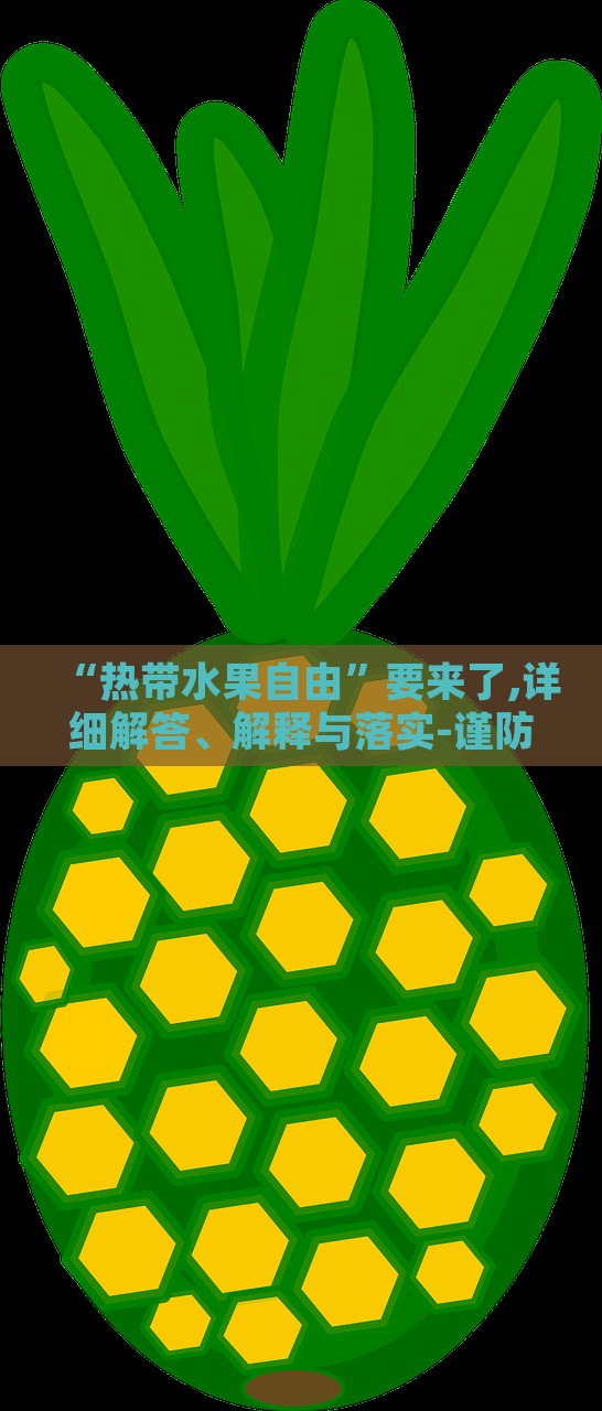 “熱帶水果自由”要來(lái)了,詳細(xì)解答、解釋與落實(shí)-謹(jǐn)防夸大宣傳