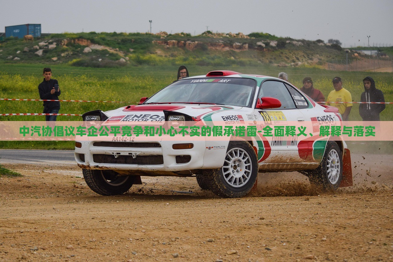 中汽協(xié)倡議車企公平競(jìng)爭(zhēng)和小心不實(shí)的假承諾雷-全面釋義、解釋與落實(shí)