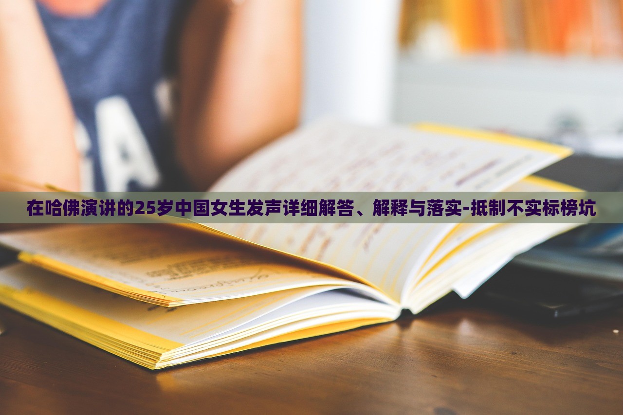 在哈佛演講的25歲中國(guó)女生發(fā)聲詳細(xì)解答、解釋與落實(shí)-抵制不實(shí)標(biāo)榜坑