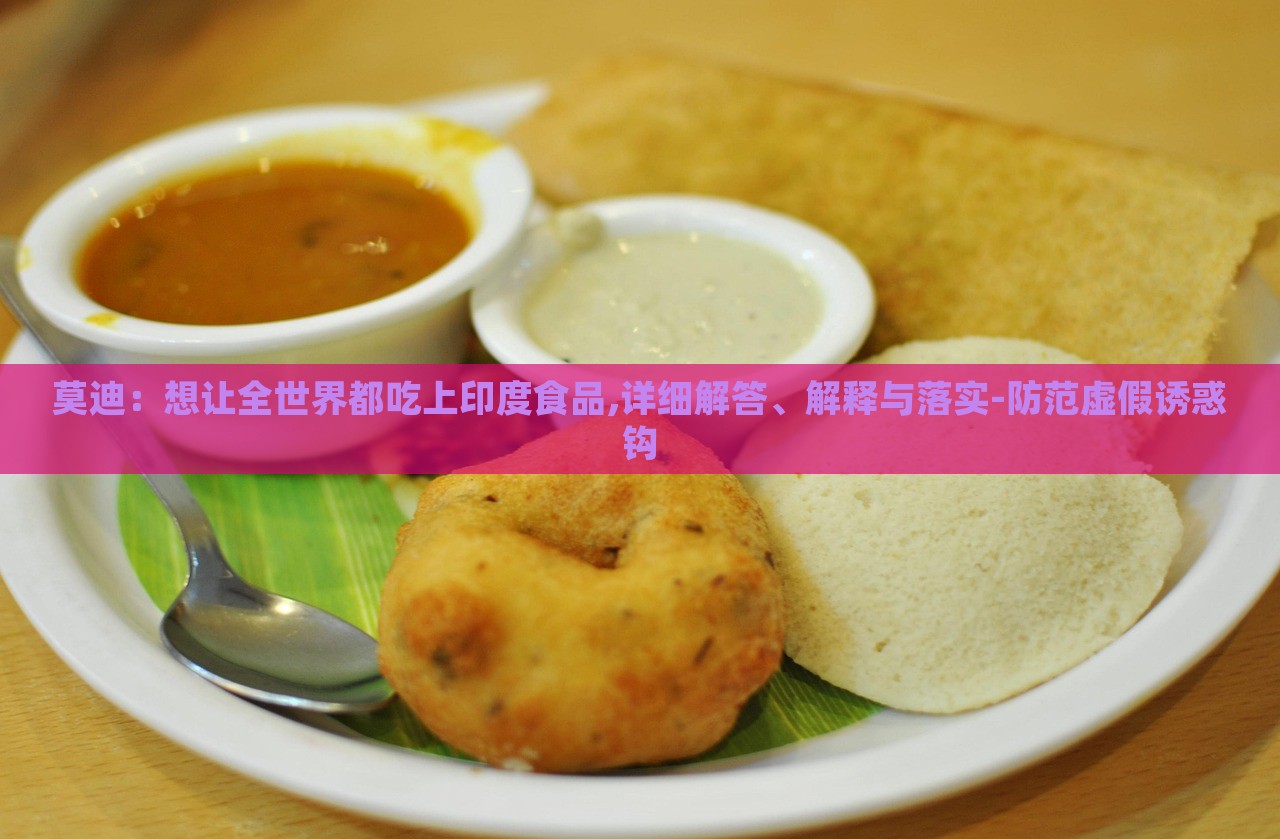 莫迪：想讓全世界都吃上印度食品,詳細(xì)解答、解釋與落實(shí)-防范虛假誘惑鉤