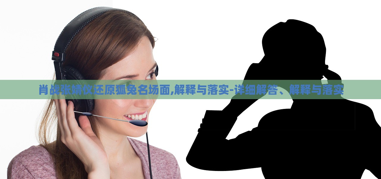 肖戰(zhàn)張婧儀還原狐兔名場(chǎng)面,解釋與落實(shí)-詳細(xì)解答、解釋與落實(shí)