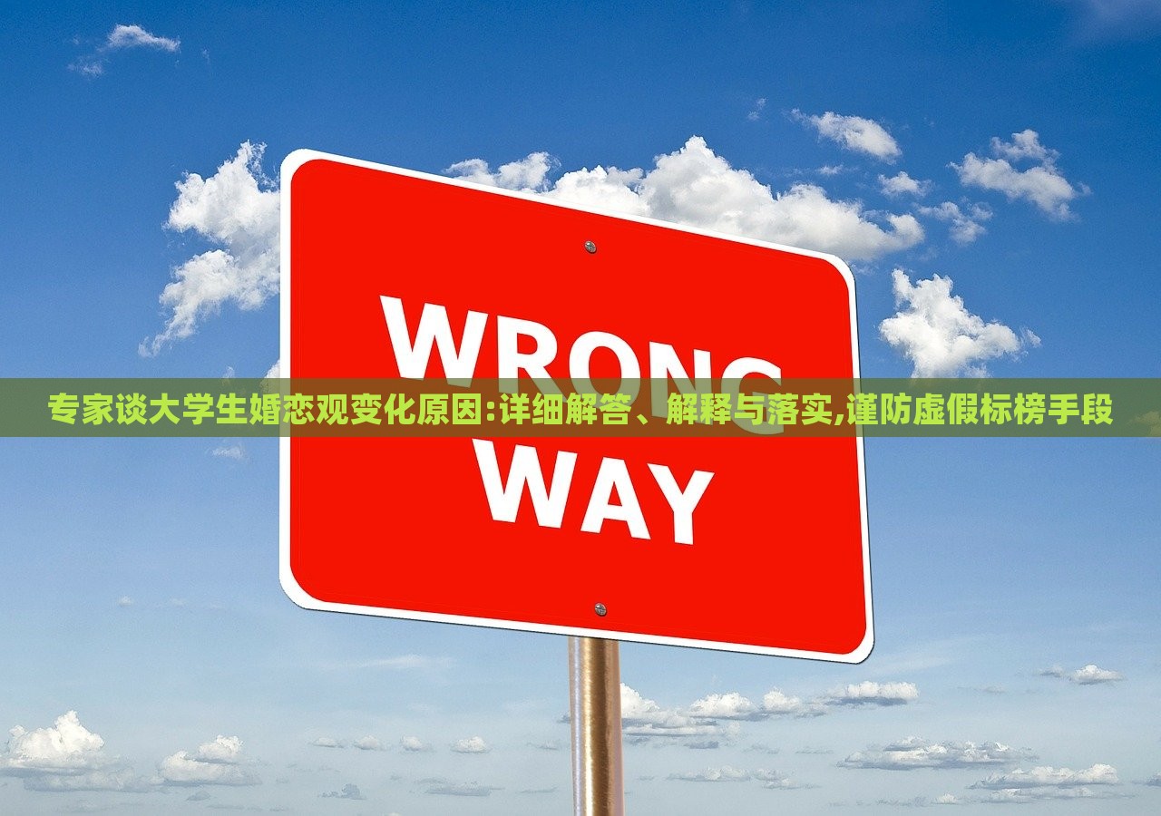 專家談大學生婚戀觀變化原因:詳細解答、解釋與落實,謹防虛假標榜手段