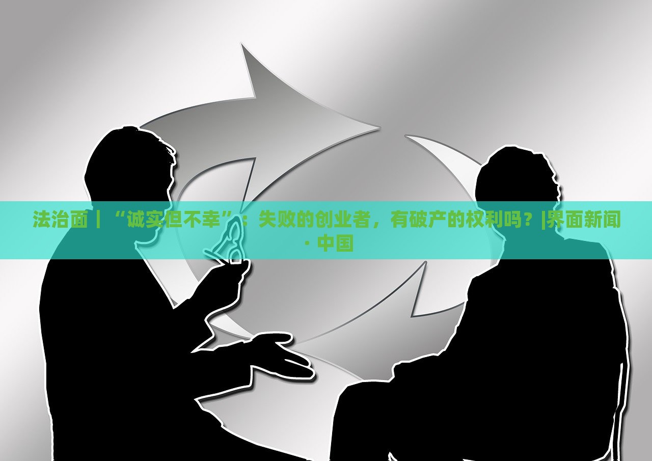 法治面｜“誠(chéng)實(shí)但不幸”：失敗的創(chuàng)業(yè)者，有破產(chǎn)的權(quán)利嗎？|界面新聞 · 中國(guó)