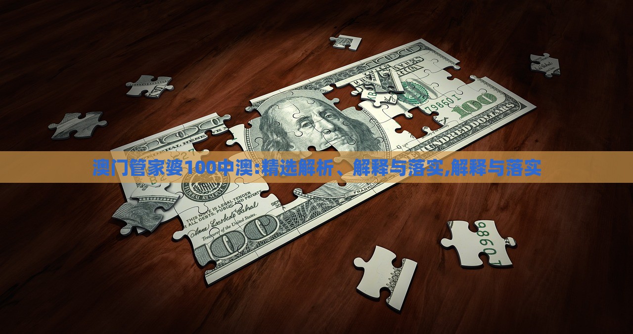 澳門管家婆100中澳:精選解析、解釋與落實(shí),解釋與落實(shí)