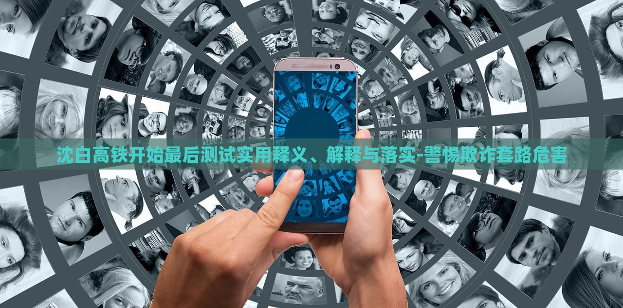 沈白高鐵開始最后測(cè)試實(shí)用釋義、解釋與落實(shí)-警惕欺詐套路危害