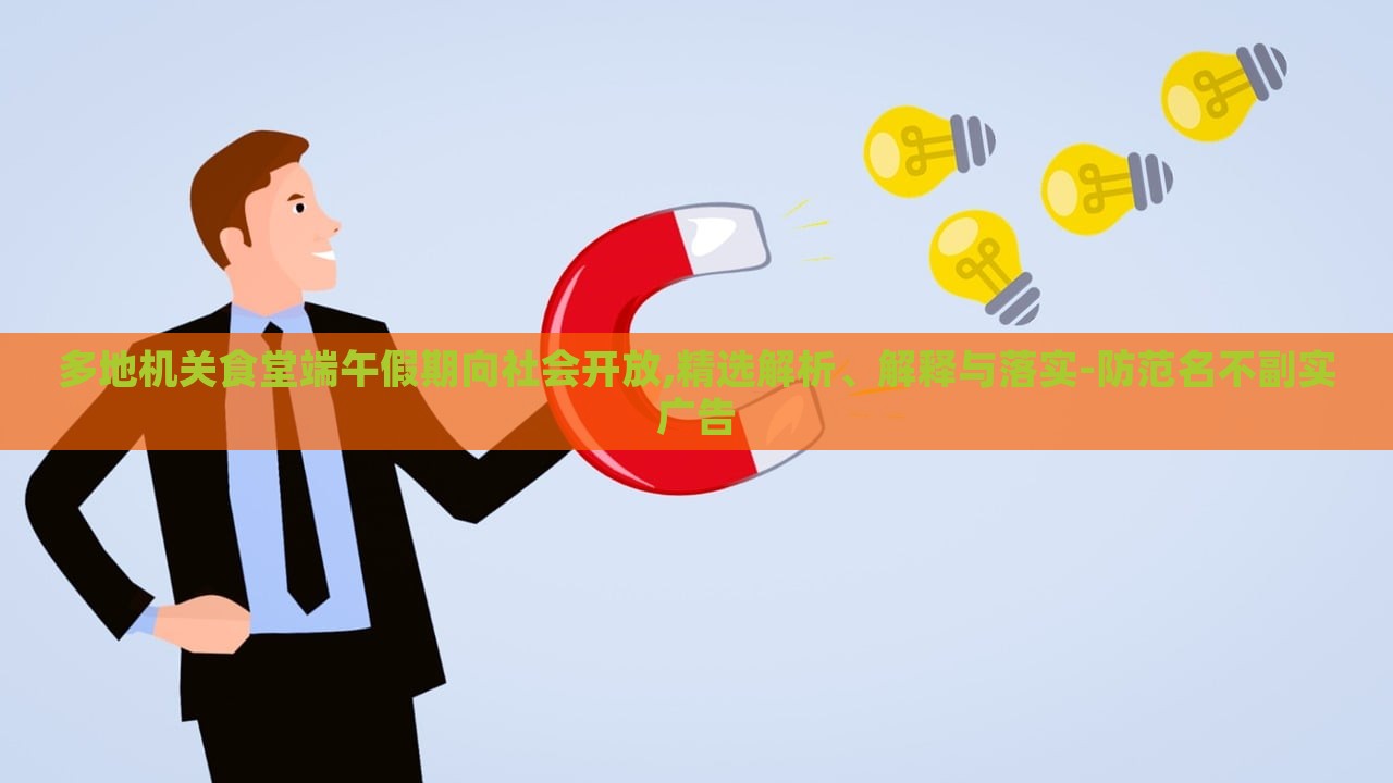 多地機(jī)關(guān)食堂端午假期向社會開放,精選解析、解釋與落實(shí)-防范名不副實(shí)廣告 多地機(jī)關(guān)食堂端午假期向社會開放,精選解析、解釋與落實(shí)-防范名不副實(shí)廣告