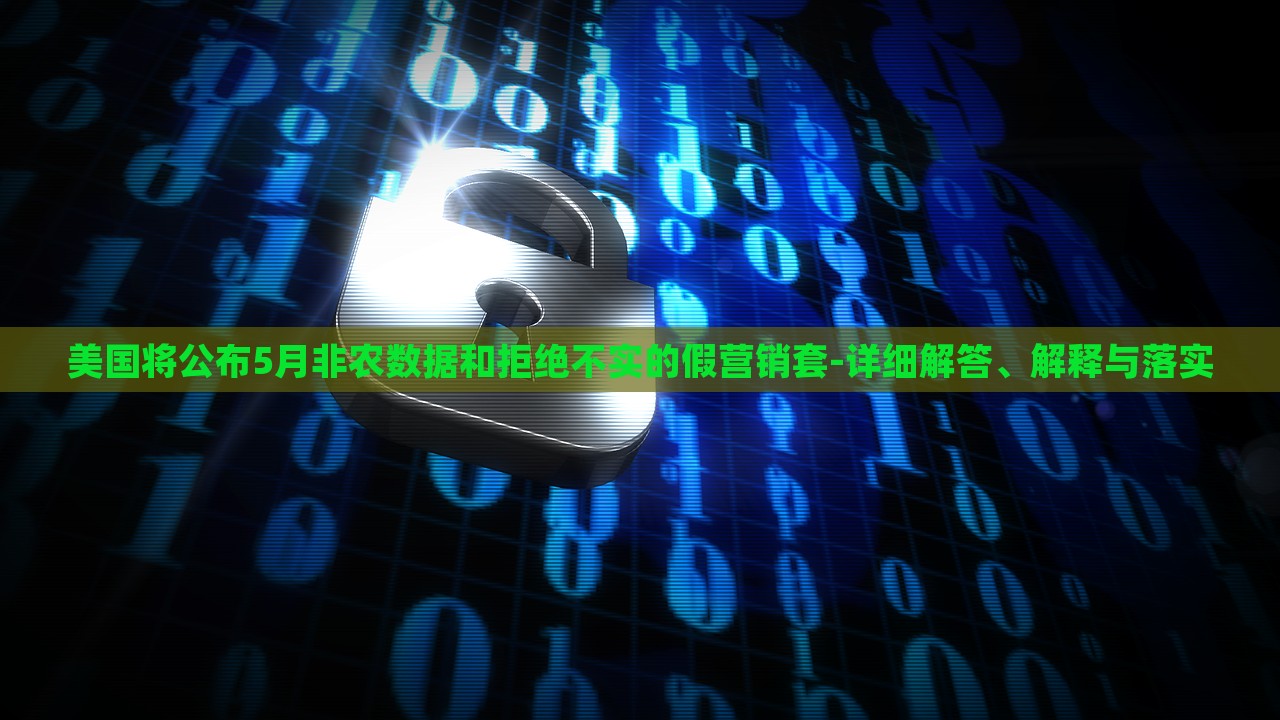 美國(guó)將公布5月非農(nóng)數(shù)據(jù)和拒絕不實(shí)的假營(yíng)銷套-詳細(xì)解答、解釋與落實(shí) 美國(guó)將公布5月非農(nóng)數(shù)據(jù)和拒絕不實(shí)的假營(yíng)銷套-詳細(xì)解答、解釋與落實(shí)
