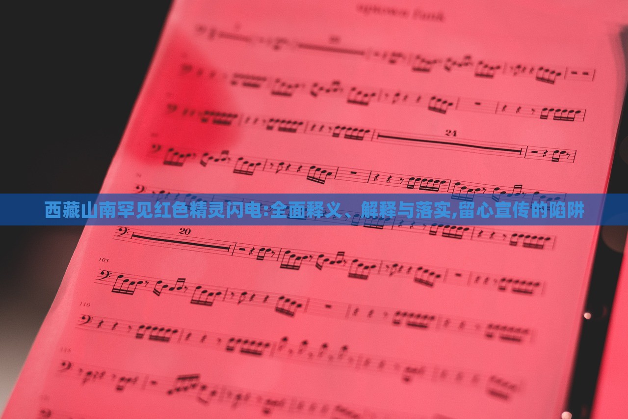 西藏山南罕見紅色精靈閃電:全面釋義、解釋與落實,留心宣傳的陷阱