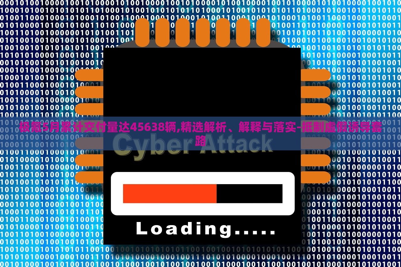 極氪5月累計(jì)交付量達(dá)45638輛,精選解析、解釋與落實(shí)-抵制虛假誘導(dǎo)套路