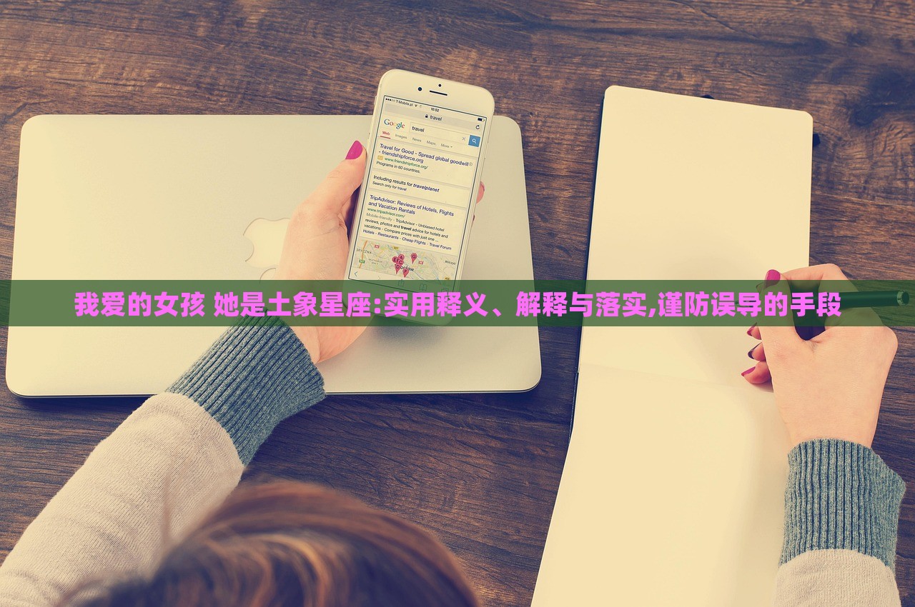 我愛(ài)的女孩 她是土象星座:實(shí)用釋義、解釋與落實(shí),謹(jǐn)防誤導(dǎo)的手段 我愛(ài)的女孩 她是土象星座:實(shí)用釋義、解釋與落實(shí),謹(jǐn)防誤導(dǎo)的手段