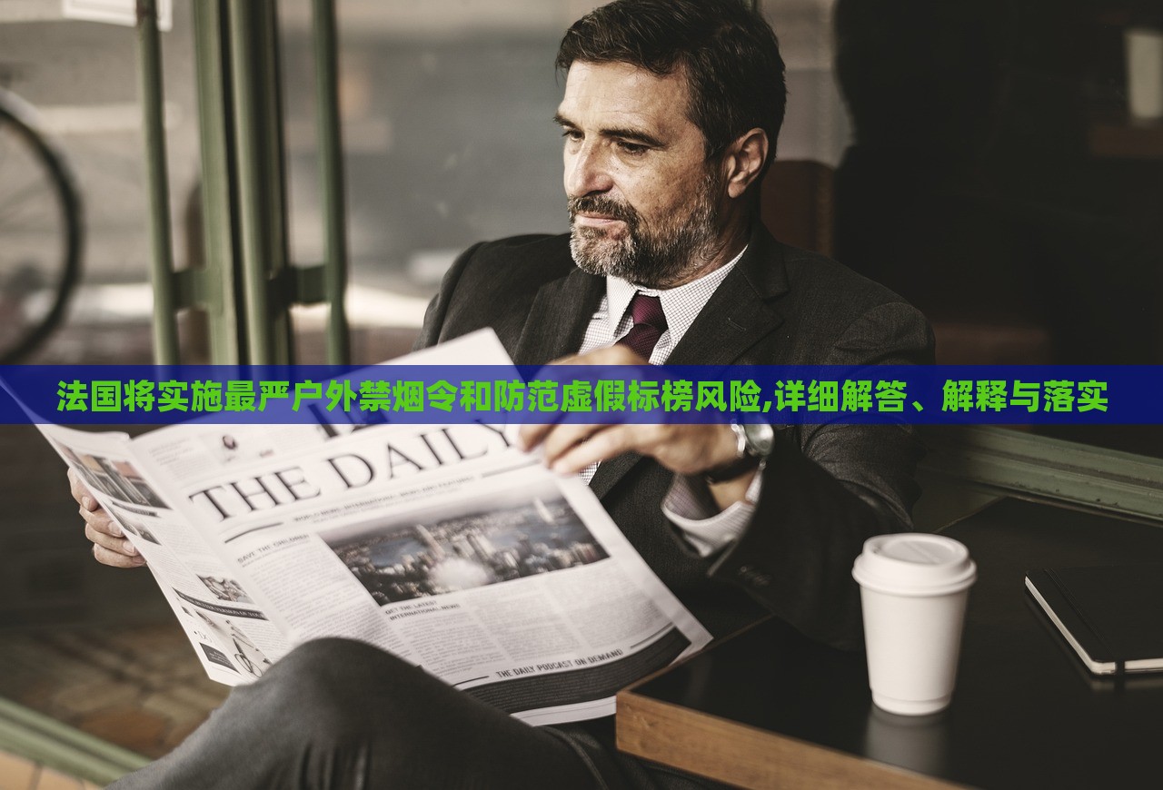 法國(guó)將實(shí)施最嚴(yán)戶外禁煙令和防范虛假標(biāo)榜風(fēng)險(xiǎn),詳細(xì)解答、解釋與落實(shí)