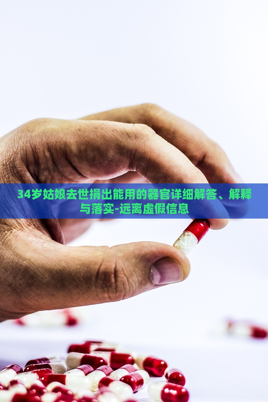 34歲姑娘去世捐出能用的器官詳細解答、解釋與落實-遠離虛假信息 34歲姑娘去世捐出能用的器官詳細解答、解釋與落實-遠離虛假信息