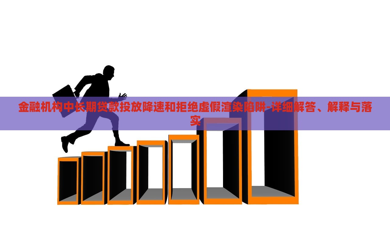 金融機(jī)構(gòu)中長期貸款投放降速和拒絕虛假渲染陷阱-詳細(xì)解答、解釋與落實
