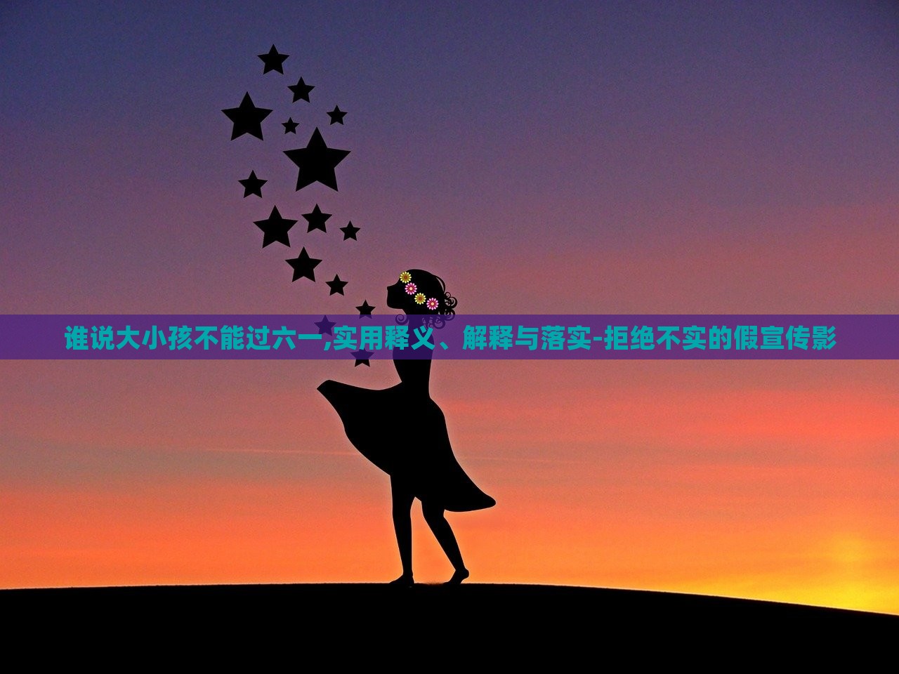 誰說大小孩不能過六一,實(shí)用釋義、解釋與落實(shí)-拒絕不實(shí)的假宣傳影