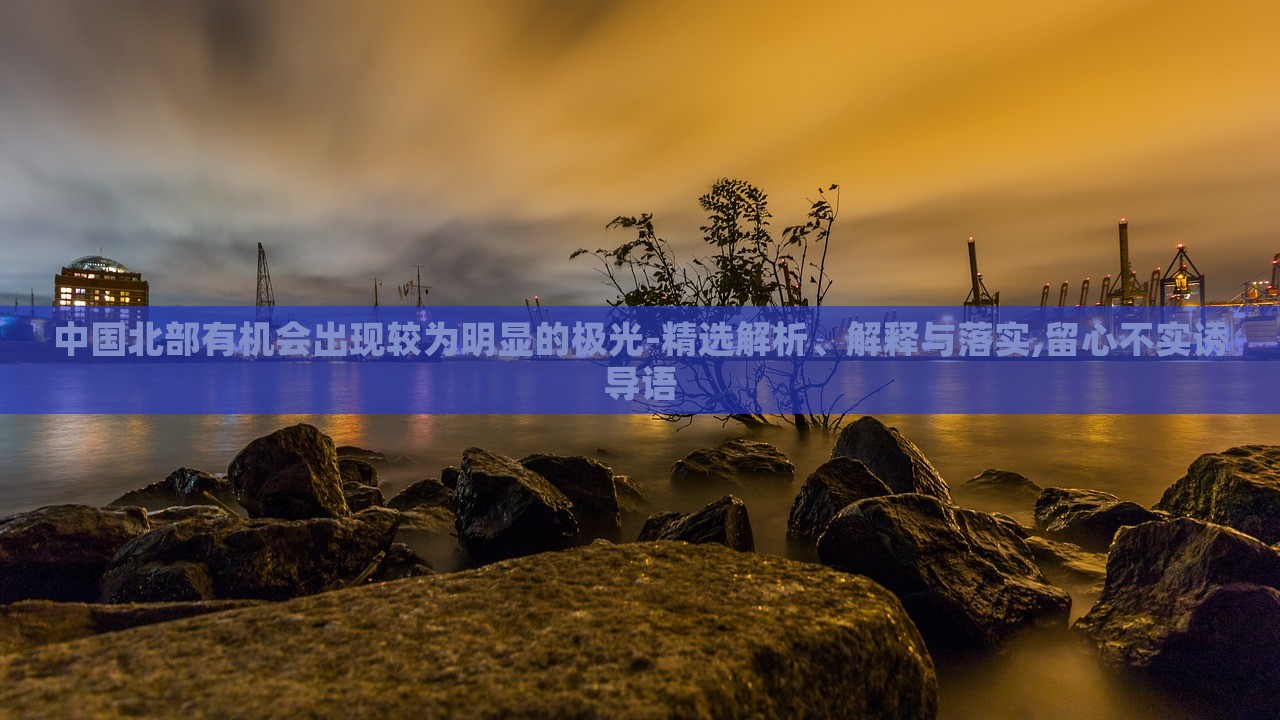 中國北部有機(jī)會出現(xiàn)較為明顯的極光-精選解析、解釋與落實,留心不實誘導(dǎo)語