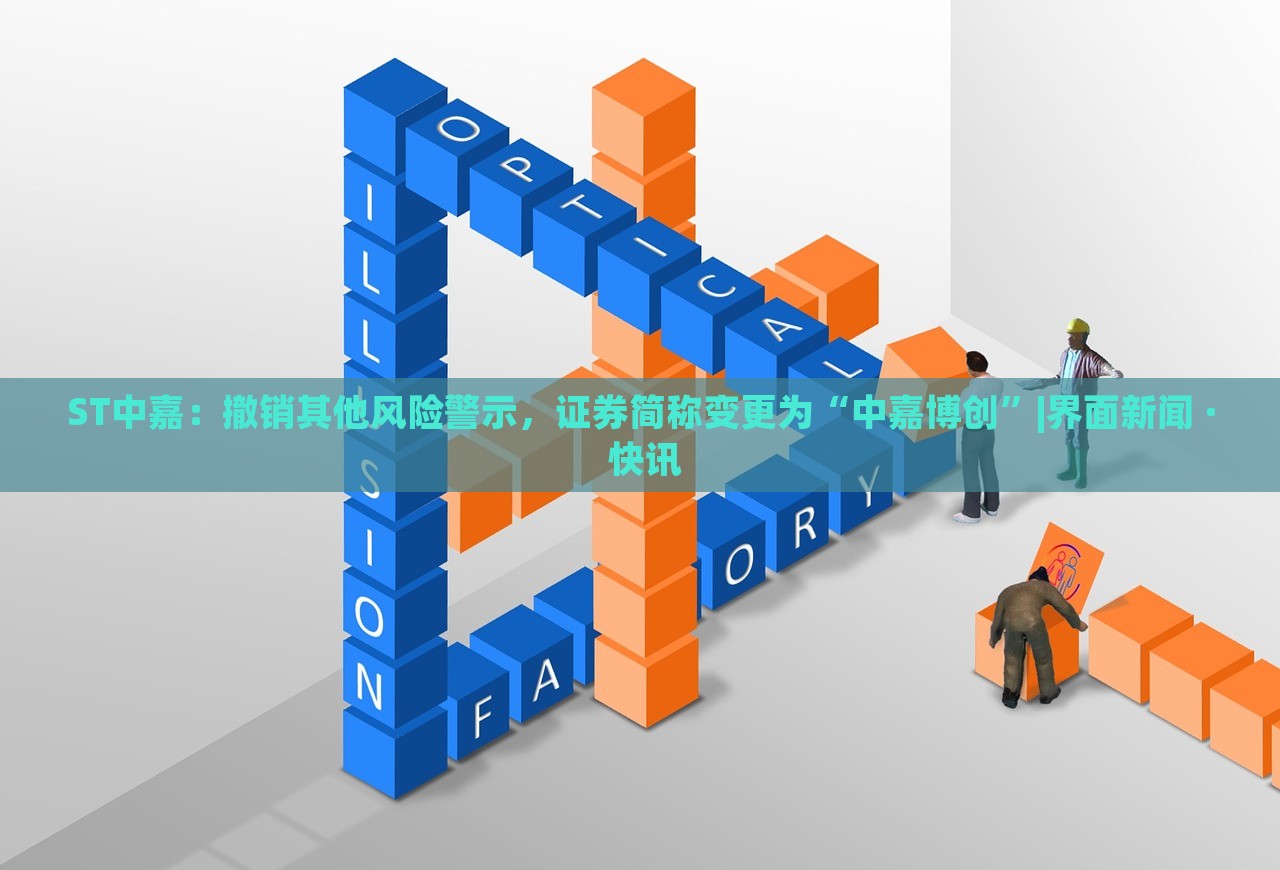 ST中嘉:撤銷其他風險警示,證券簡稱變更為“中嘉博創(chuàng)”|界面新聞 · 快訊 ST中嘉:撤銷其他風險警示,證券簡稱變更為“中嘉博創(chuàng)”|界面新聞 · 快訊