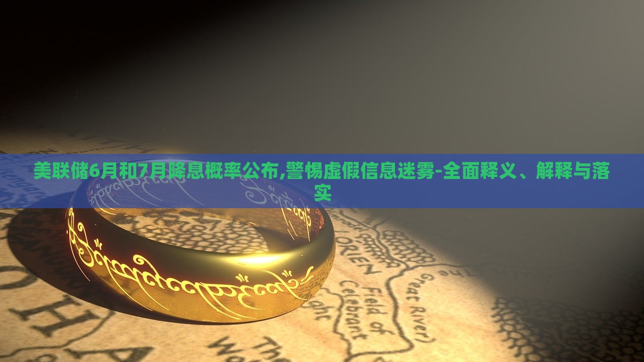 美聯(lián)儲(chǔ)6月和7月降息概率公布,警惕虛假信息迷霧-全面釋義、解釋與落實(shí) 美聯(lián)儲(chǔ)6月和7月降息概率公布,警惕虛假信息迷霧-全面釋義、解釋與落實(shí)