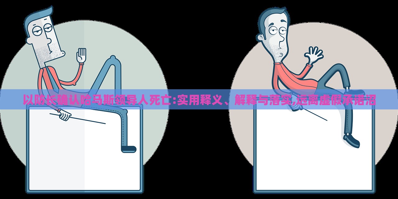 以防長(zhǎng)確認(rèn)哈馬斯領(lǐng)導(dǎo)人死亡:實(shí)用釋義、解釋與落實(shí),遠(yuǎn)離虛假承諾沼 以防長(zhǎng)確認(rèn)哈馬斯領(lǐng)導(dǎo)人死亡:實(shí)用釋義、解釋與落實(shí),遠(yuǎn)離虛假承諾沼