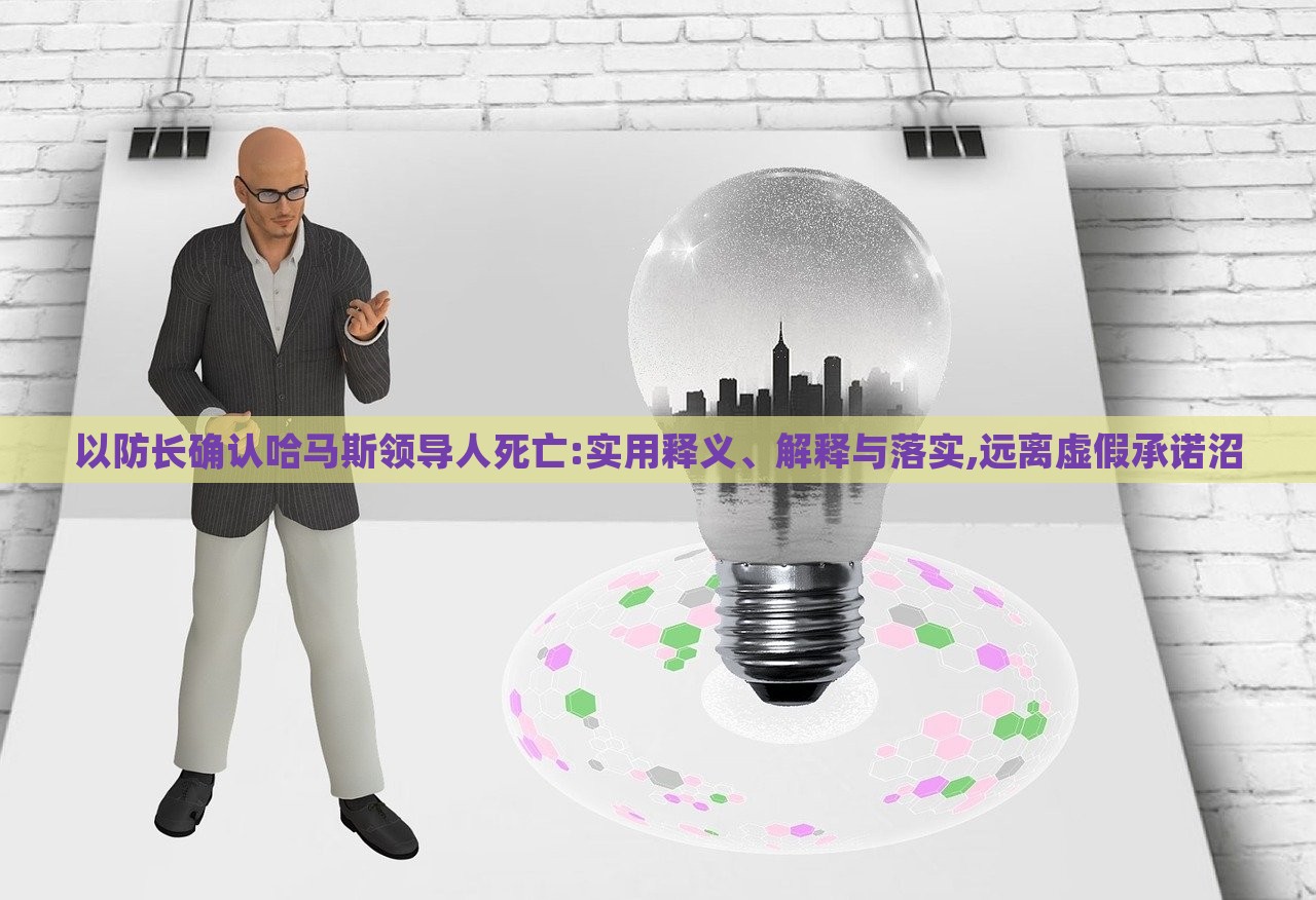 以防長(zhǎng)確認(rèn)哈馬斯領(lǐng)導(dǎo)人死亡:實(shí)用釋義、解釋與落實(shí),遠(yuǎn)離虛假承諾沼 以防長(zhǎng)確認(rèn)哈馬斯領(lǐng)導(dǎo)人死亡:實(shí)用釋義、解釋與落實(shí),遠(yuǎn)離虛假承諾沼