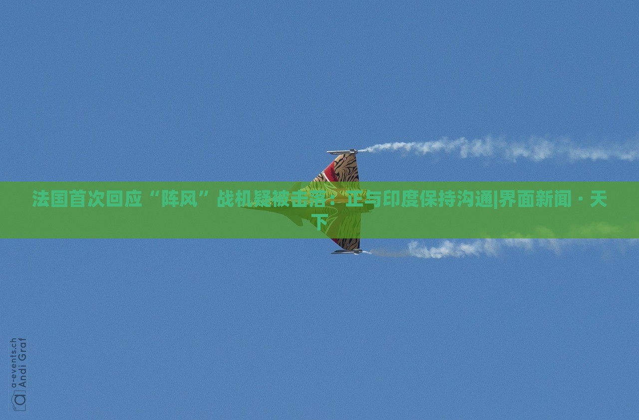 法國首次回應(yīng)“陣風”戰(zhàn)機疑被擊落：正與印度保持溝通|界面新聞 · 天下