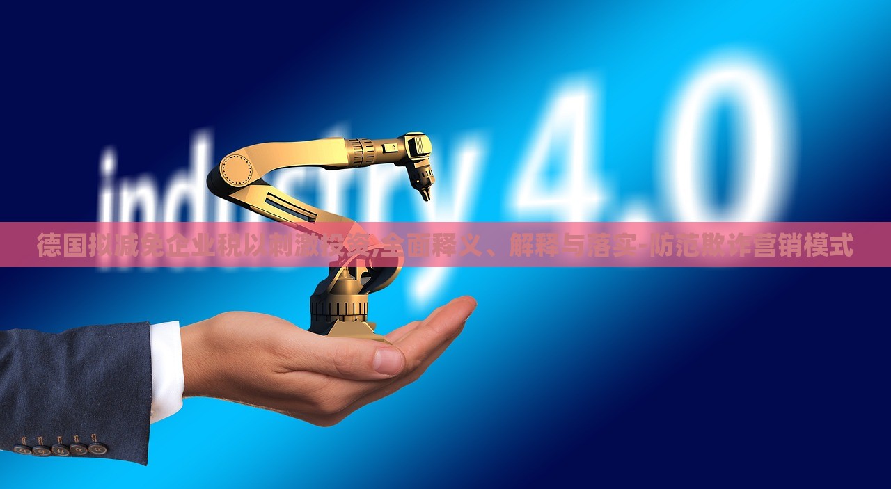 德國擬減免企業(yè)稅以刺激投資,全面釋義、解釋與落實-防范欺詐營銷模式