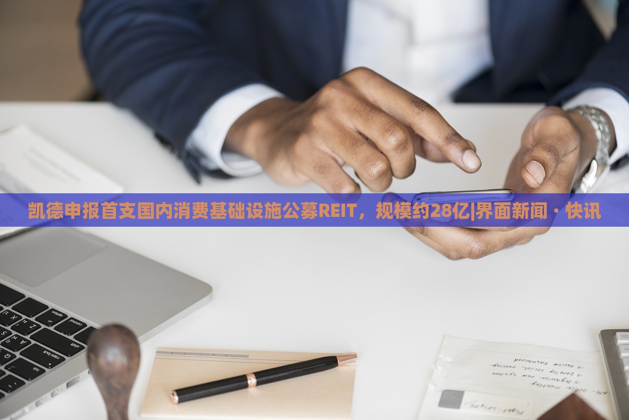 凱德申報(bào)首支國內(nèi)消費(fèi)基礎(chǔ)設(shè)施公募REIT，規(guī)模約28億|界面新聞 · 快訊