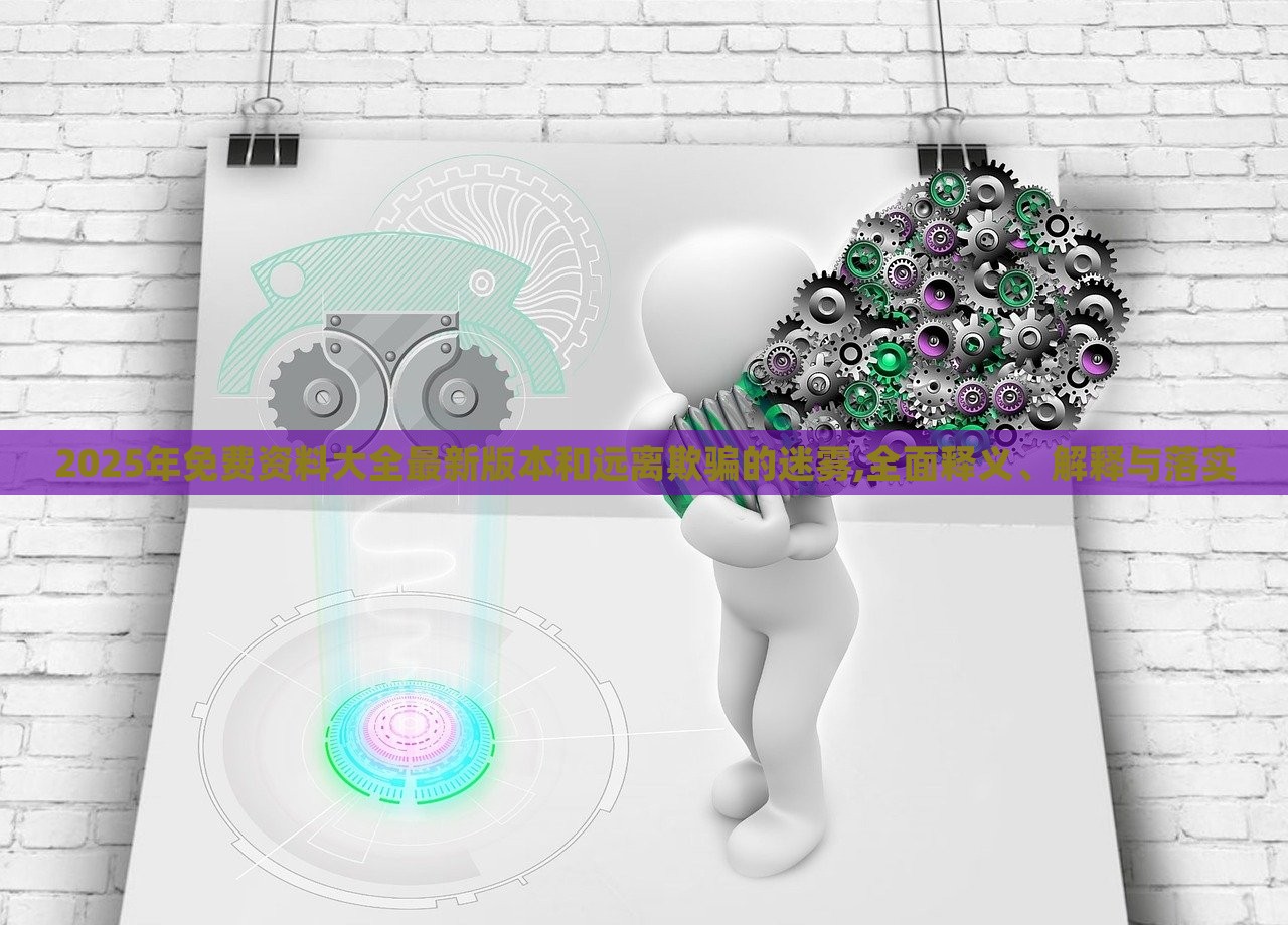 2025年免費(fèi)資料大全最新版本和遠(yuǎn)離欺騙的迷霧,全面釋義、解釋與落實(shí)