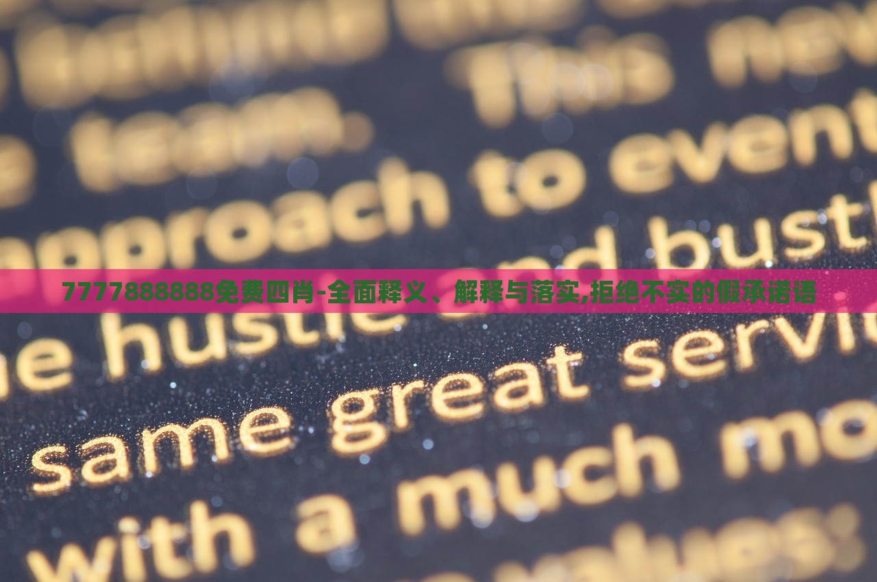 7777888888免費(fèi)四肖-全面釋義、解釋與落實(shí),拒絕不實(shí)的假承諾語 7777888888免費(fèi)四肖-全面釋義、解釋與落實(shí),拒絕不實(shí)的假承諾語
