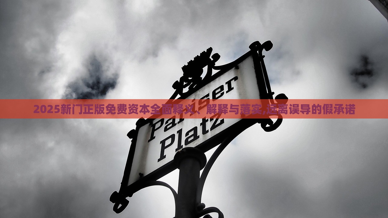 2025新門正版免費(fèi)資本全面釋義、解釋與落實(shí),遠(yuǎn)離誤導(dǎo)的假承諾