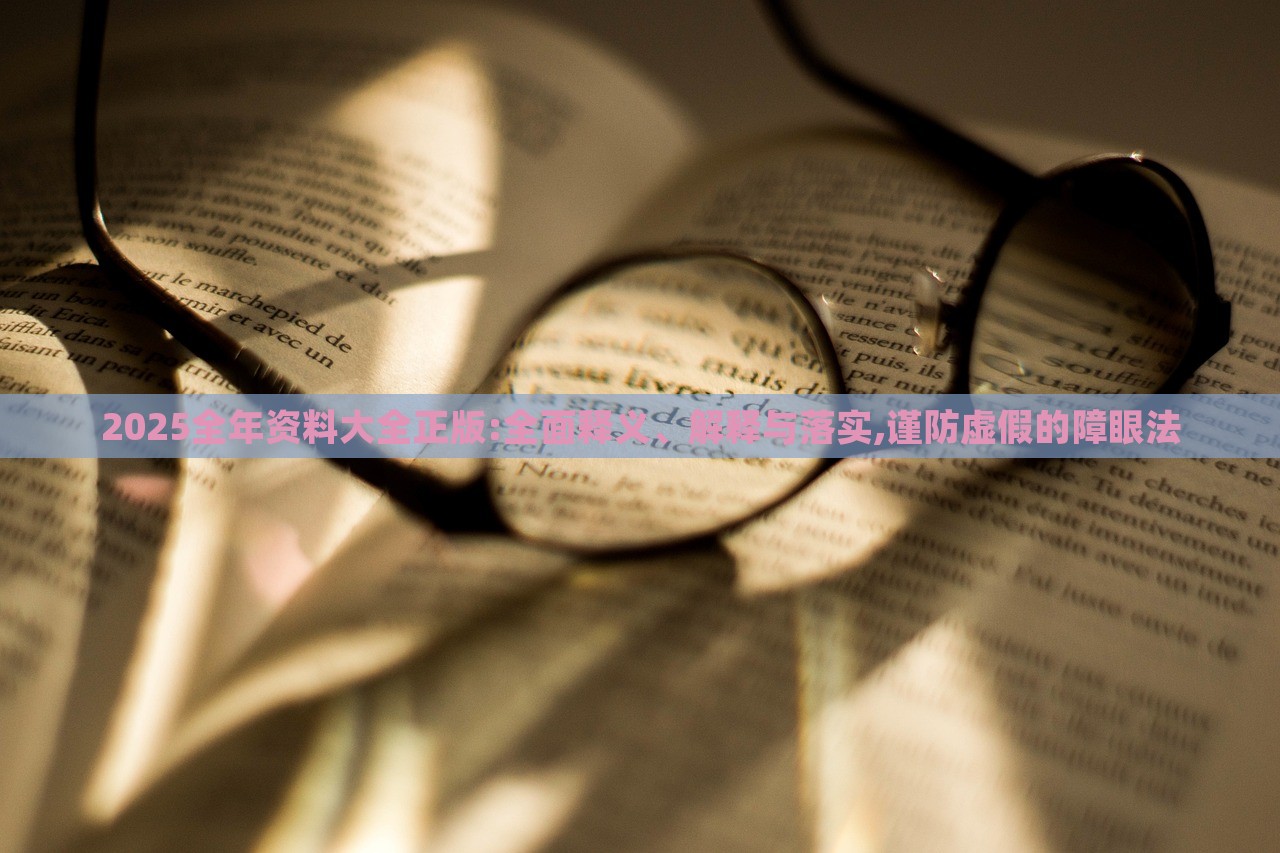 2025全年資料大全正版:全面釋義、解釋與落實(shí),謹(jǐn)防虛假的障眼法