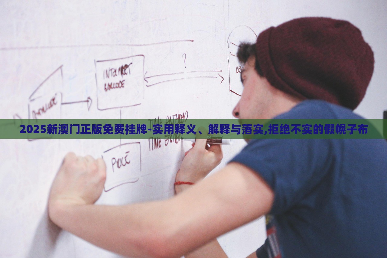 2025新澳門正版免費(fèi)掛牌-實(shí)用釋義、解釋與落實(shí),拒絕不實(shí)的假幌子布