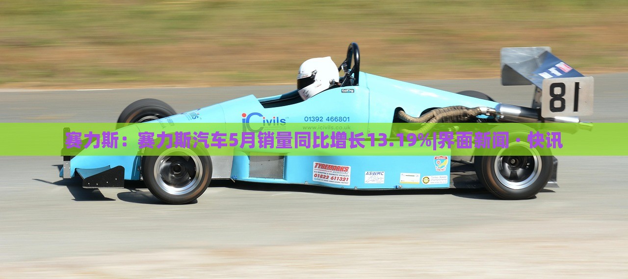 賽力斯:賽力斯汽車5月銷量同比增長13.19%|界面新聞 · 快訊 賽力斯:賽力斯汽車5月銷量同比增長13.19%|界面新聞 · 快訊