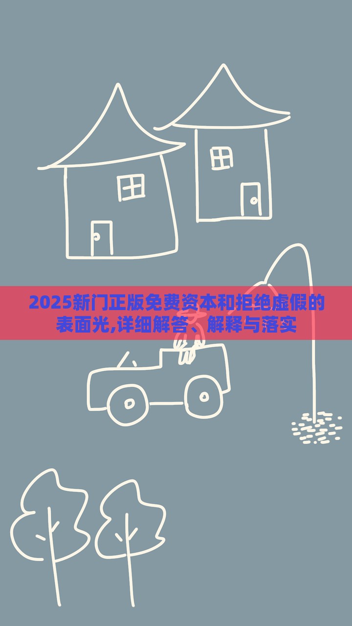 2025新門正版免費(fèi)資本和拒絕虛假的表面光,詳細(xì)解答、解釋與落實(shí)