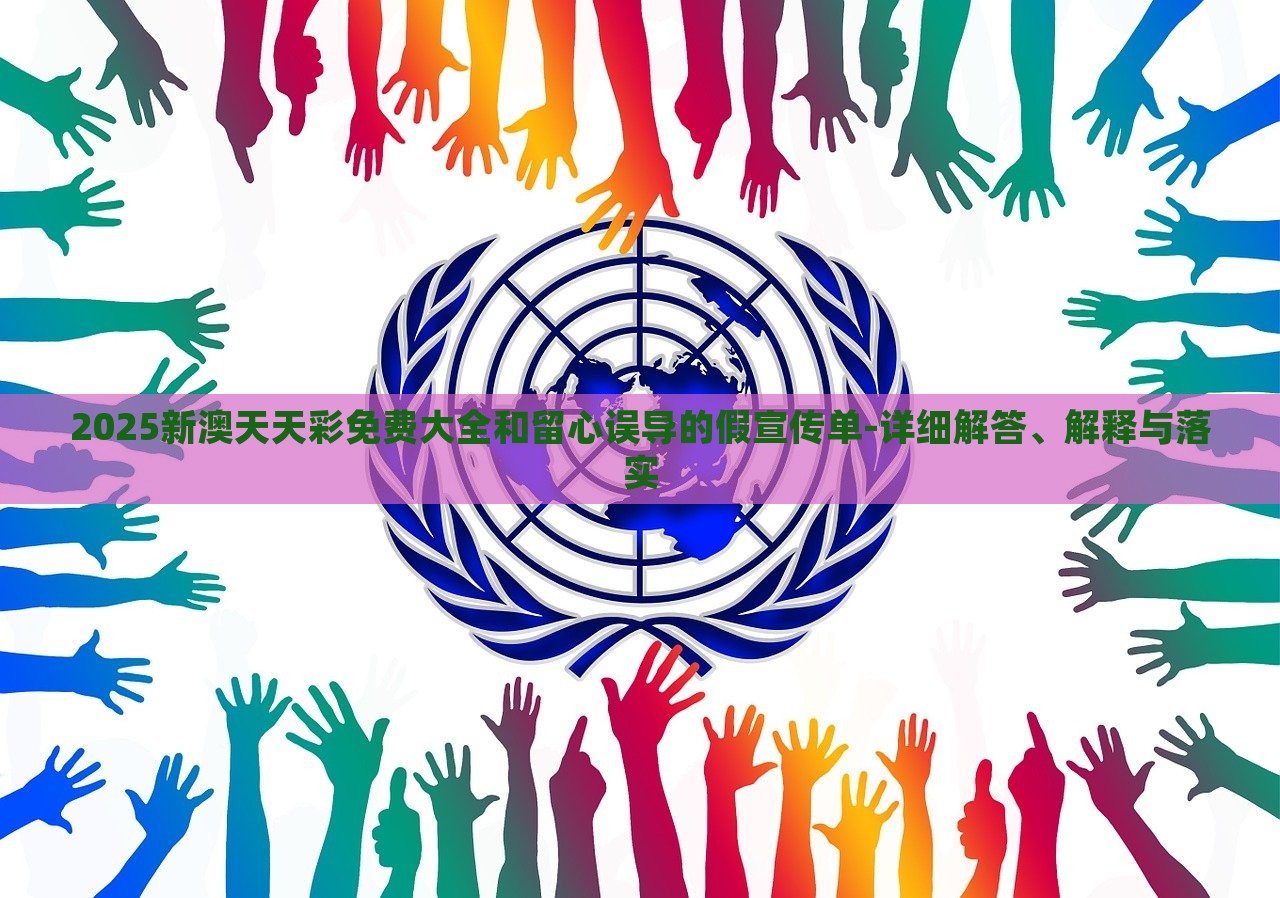 2025新澳天天彩免費(fèi)大全和留心誤導(dǎo)的假宣傳單-詳細(xì)解答、解釋與落實(shí) 2025新澳天天彩免費(fèi)大全和留心誤導(dǎo)的假宣傳單-詳細(xì)解答、解釋與落實(shí)