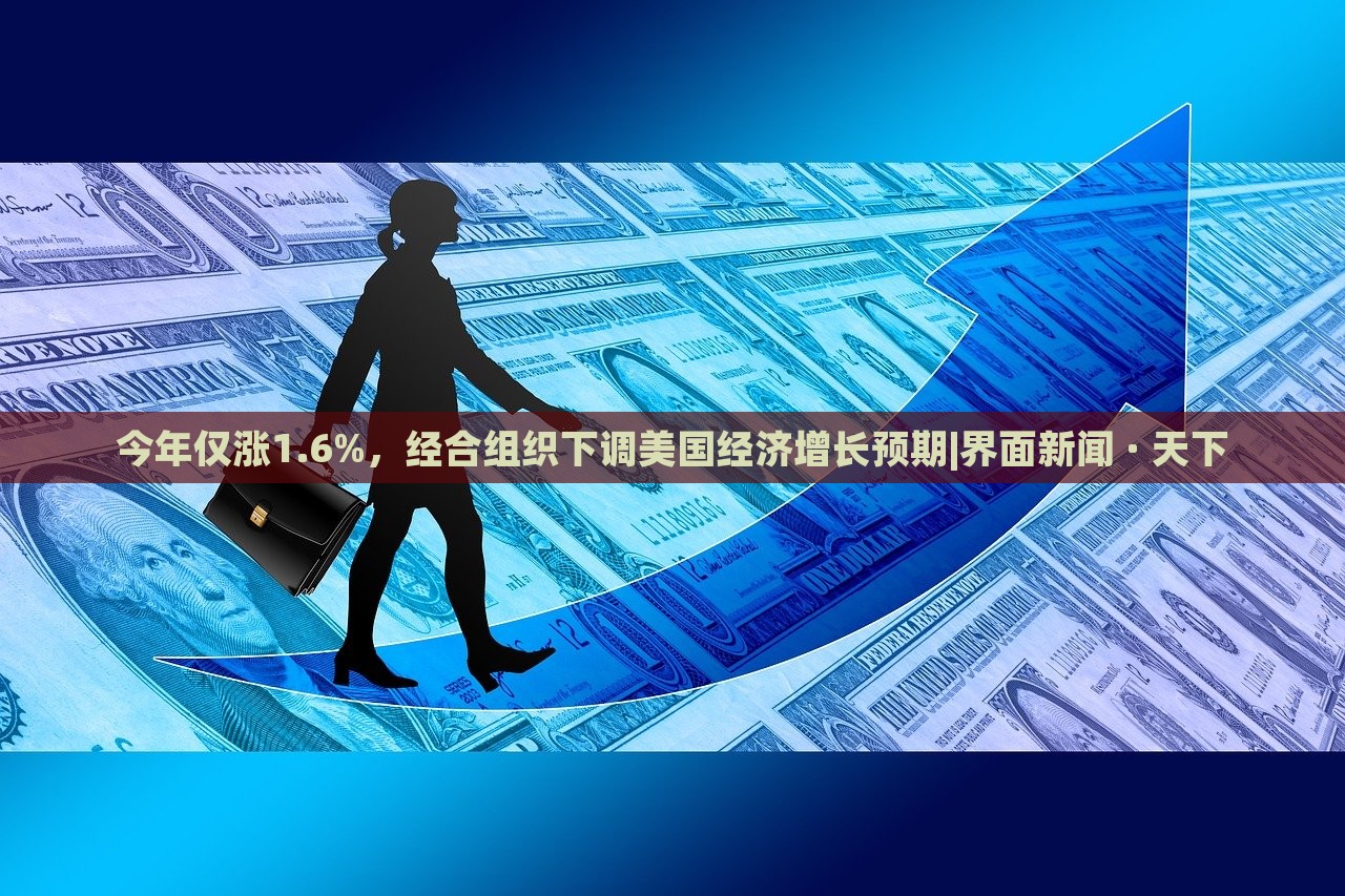 今年僅漲1.6%，經(jīng)合組織下調(diào)美國經(jīng)濟(jì)增長(zhǎng)預(yù)期|界面新聞 · 天下