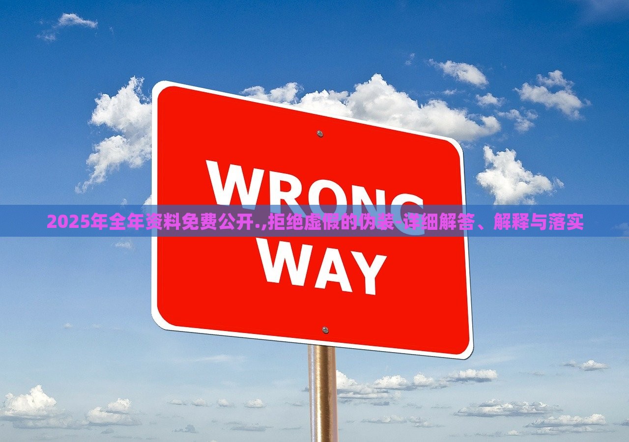 2025年全年資料免費公開.,拒絕虛假的偽裝-詳細解答、解釋與落實