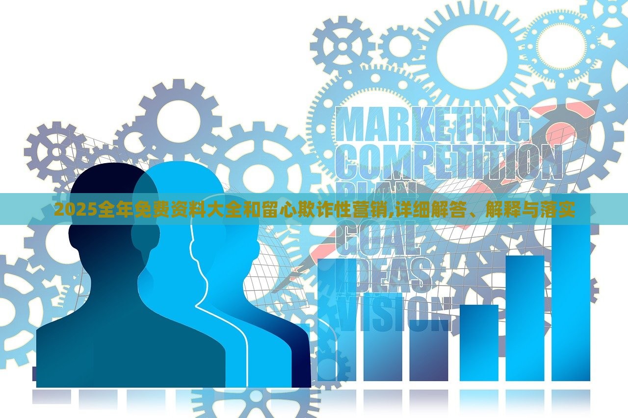 2025全年免費(fèi)資料大全和留心欺詐性營(yíng)銷,詳細(xì)解答、解釋與落實(shí) 2025全年免費(fèi)資料大全和留心欺詐性營(yíng)銷,詳細(xì)解答、解釋與落實(shí)