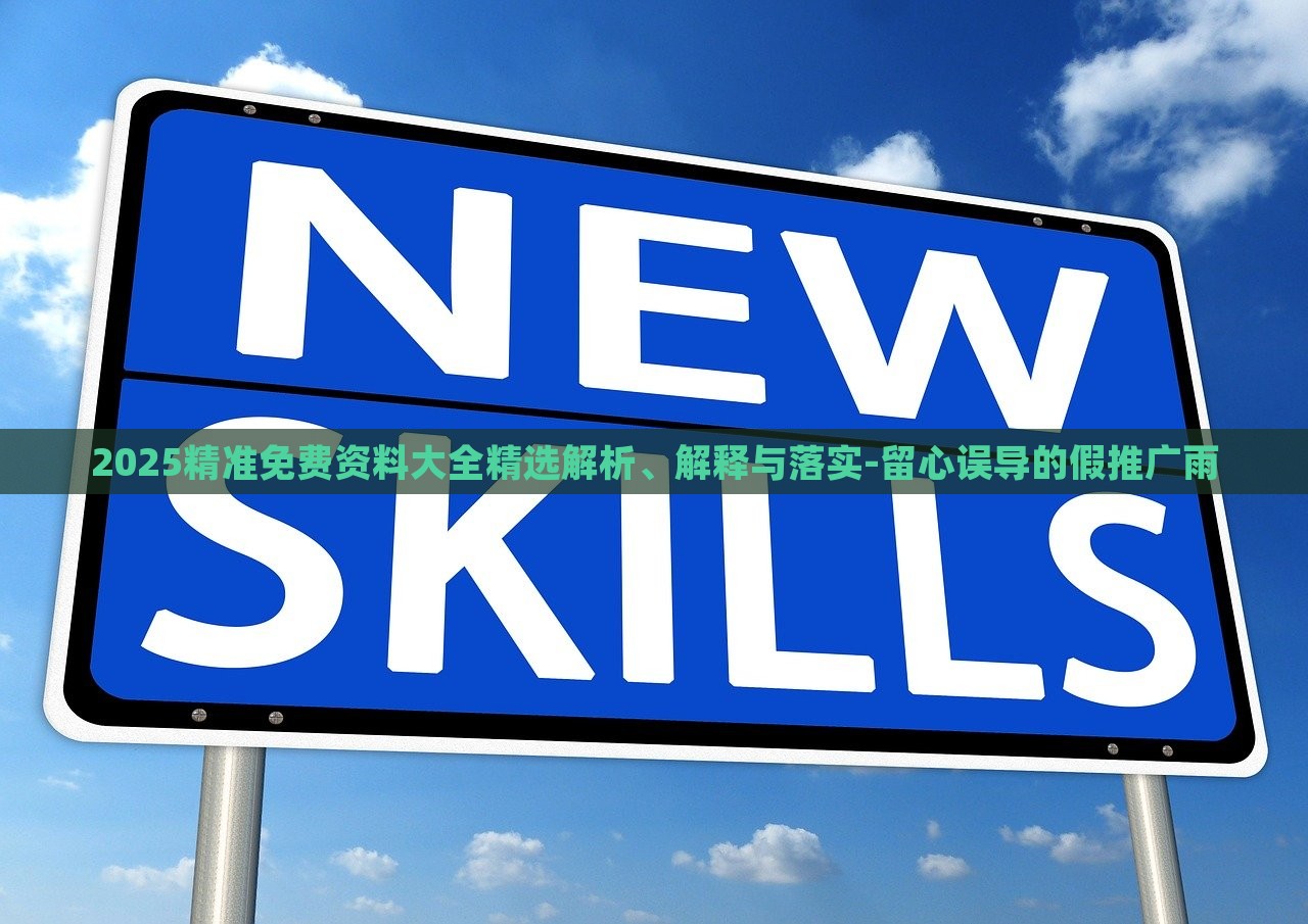 2025精準(zhǔn)免費(fèi)資料大全精選解析、解釋與落實(shí)-留心誤導(dǎo)的假推廣雨 2025精準(zhǔn)免費(fèi)資料大全精選解析、解釋與落實(shí)-留心誤導(dǎo)的假推廣雨