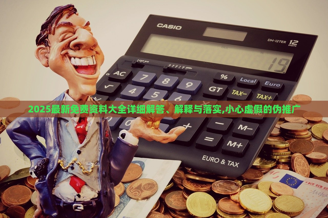 2025最新免費資料大全詳細解答、解釋與落實,小心虛假的偽推廣 2025最新免費資料大全詳細解答、解釋與落實,小心虛假的偽推廣