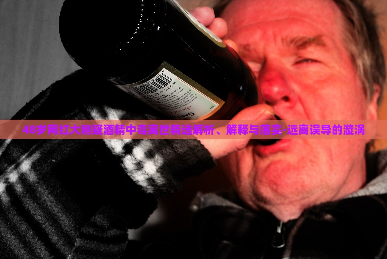 48歲網(wǎng)紅大剛疑酒精中毒離世精選解析、解釋與落實-遠離誤導的漩渦 48歲網(wǎng)紅大剛疑酒精中毒離世精選解析、解釋與落實-遠離誤導的漩渦